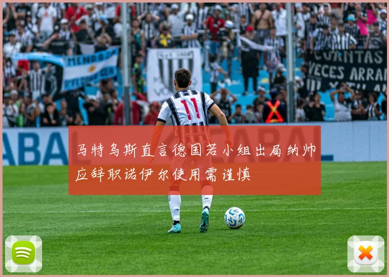 马特乌斯直言德国若小组出局纳帅应辞职诺伊尔使用需谨慎