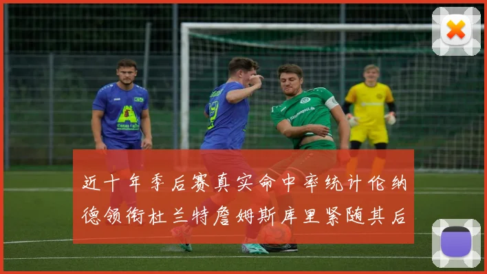 近十年季后赛真实命中率统计伦纳德领衔杜兰特詹姆斯库里紧随其后