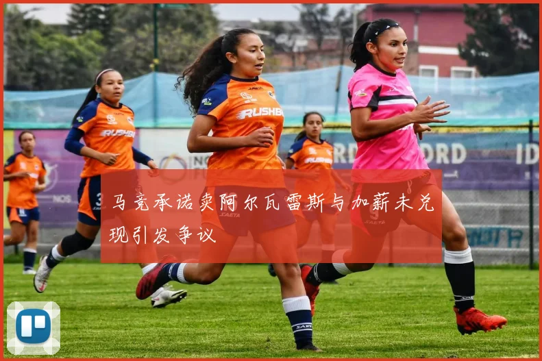 马竞承诺卖阿尔瓦雷斯与加薪未兑现引发争议