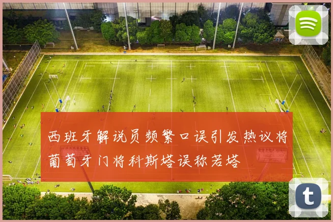 西班牙解说员频繁口误引发热议将葡萄牙门将科斯塔误称若塔