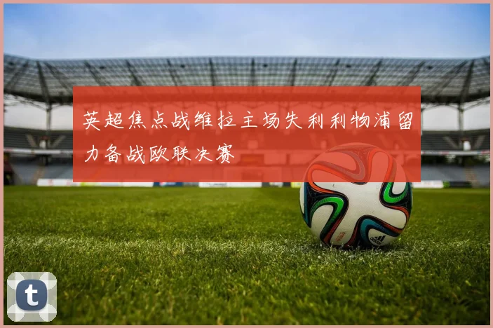 英超焦点战维拉主场失利利物浦留力备战欧联决赛