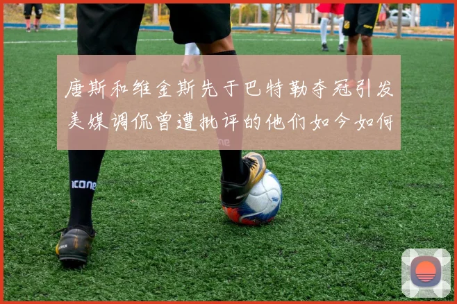 唐斯和维金斯先于巴特勒夺冠引发美媒调侃曾遭批评的他们如今如何反击