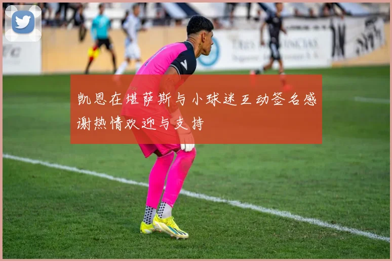 凯恩在堪萨斯与小球迷互动签名感谢热情欢迎与支持