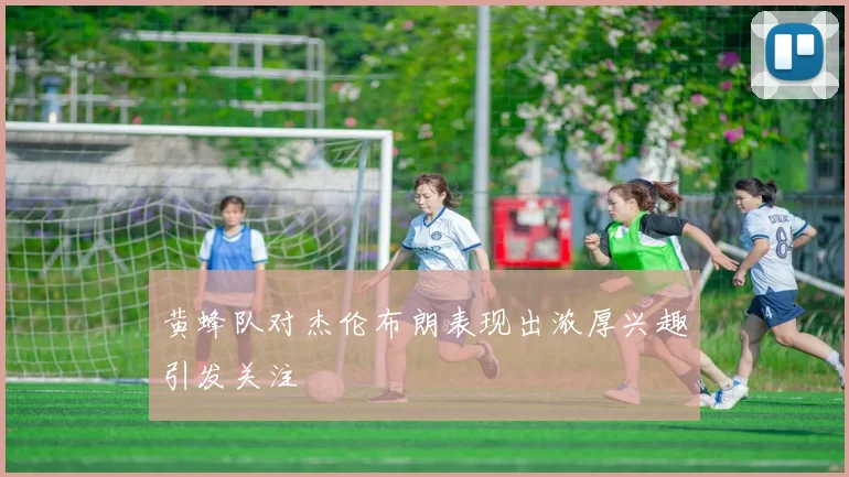黄蜂队对杰伦布朗表现出浓厚兴趣引发关注