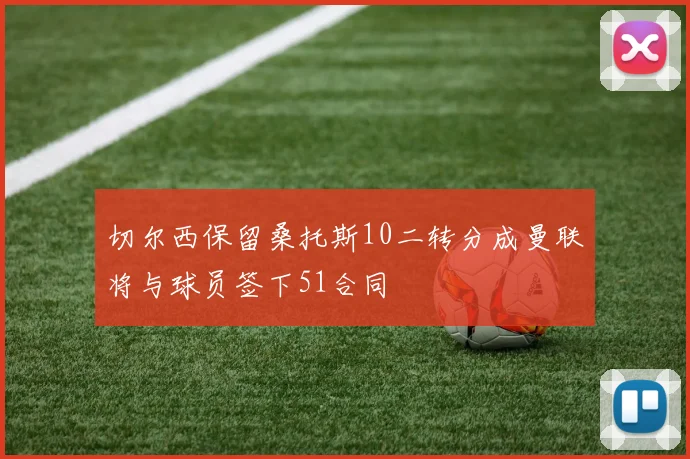 切尔西保留桑托斯10二转分成曼联将与球员签下51合同