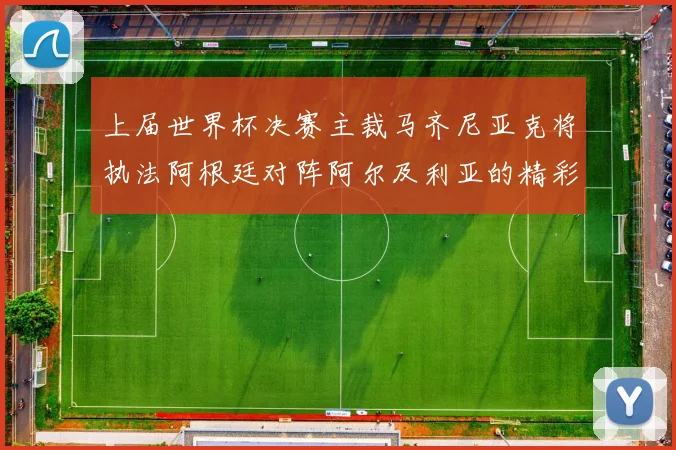 上届世界杯决赛主裁马齐尼亚克将执法阿根廷对阵阿尔及利亚的精彩对决