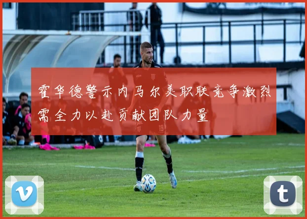 霍华德警示内马尔美职联竞争激烈需全力以赴贡献团队力量