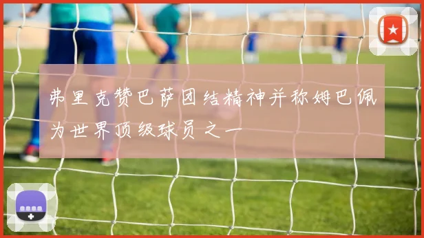 弗里克赞巴萨团结精神并称姆巴佩为世界顶级球员之一