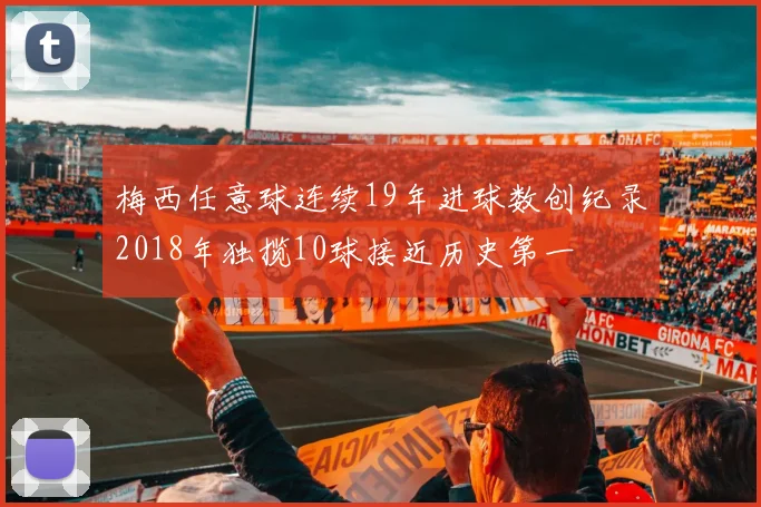 梅西任意球连续19年进球数创纪录2018年独揽10球接近历史第一